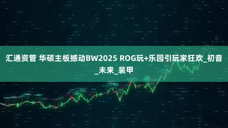 汇通资管 华硕主板撼动BW2025 ROG玩+乐园引玩家狂欢_初音_未来_装甲