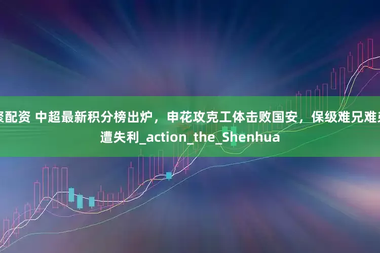 财聚配资 中超最新积分榜出炉，申花攻克工体击败国安，保级难兄难弟同遭失利_action_the_Shenhua