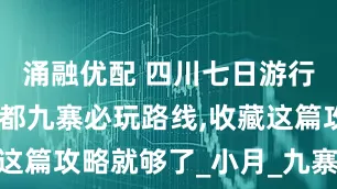 涌融优配 四川七日游行程推荐,成都九寨必玩路线,收藏这篇攻略就够了_小月_九寨沟_景区