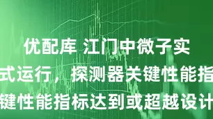 优配库 江门中微子实验装置正式运行，探测器关键性能指标达到或超越设计预期