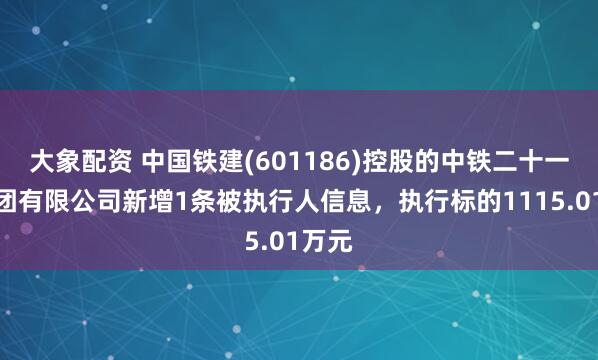 大象配资 中国铁建(601186)控股的中铁二十一局集团有限公司新增1条被执行人信息，执行标的1115.01万元