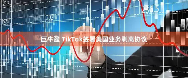 巨牛盈 TikTok签署美国业务剥离协议