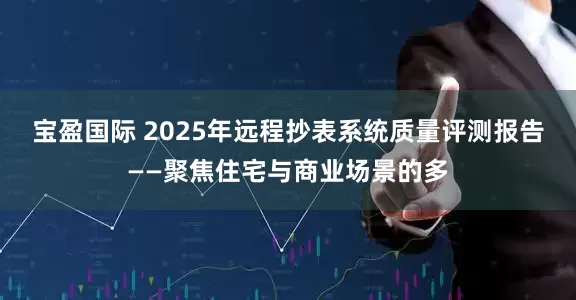宝盈国际 2025年远程抄表系统质量评测报告——聚焦住宅与商业场景的多