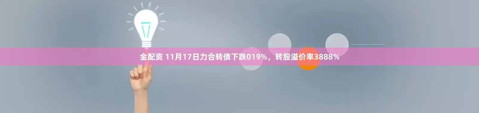 金配资 11月17日力合转债下跌019%，转股溢价率3888%